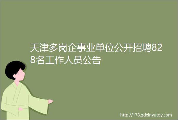 天津多岗企事业单位公开招聘828名工作人员公告