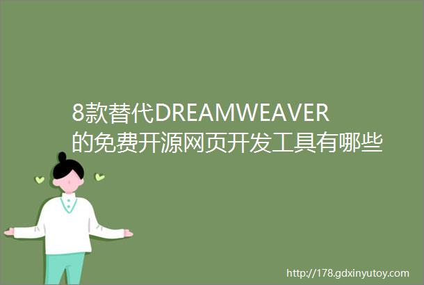 8款替代DREAMWEAVER的免费开源网页开发工具有哪些